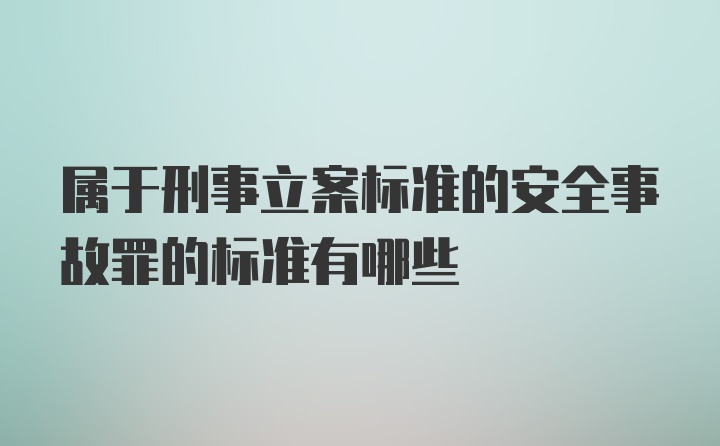 属于刑事立案标准的安全事故罪的标准有哪些