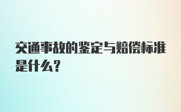 交通事故的鉴定与赔偿标准是什么？