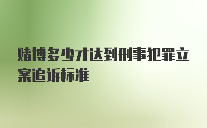 赌博多少才达到刑事犯罪立案追诉标准