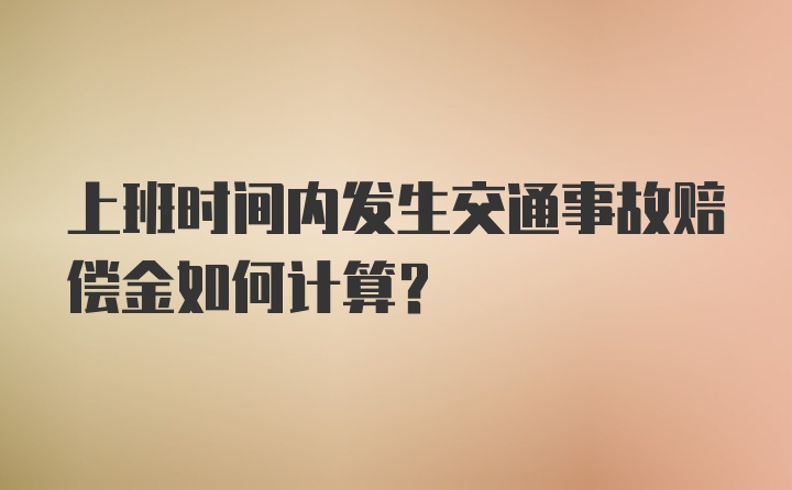 上班时间内发生交通事故赔偿金如何计算？