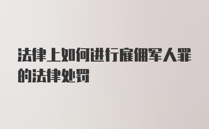 法律上如何进行雇佣军人罪的法律处罚