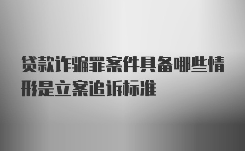 贷款诈骗罪案件具备哪些情形是立案追诉标准