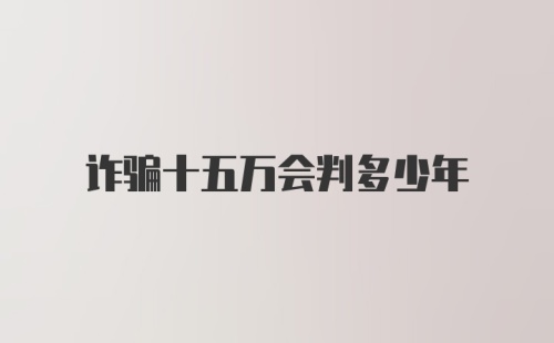 诈骗十五万会判多少年