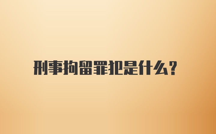 刑事拘留罪犯是什么?