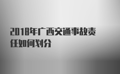 2018年广西交通事故责任如何划分