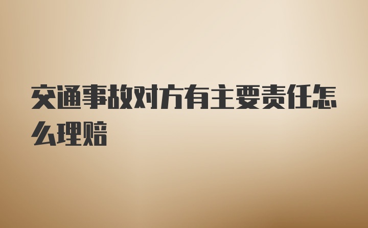 交通事故对方有主要责任怎么理赔