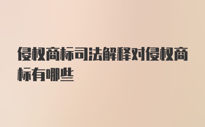 侵权商标司法解释对侵权商标有哪些