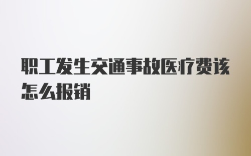 职工发生交通事故医疗费该怎么报销