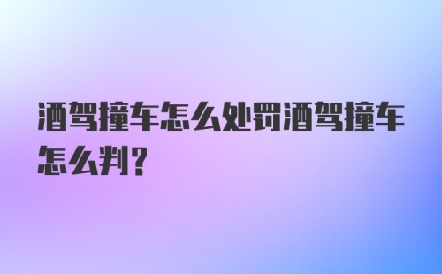 酒驾撞车怎么处罚酒驾撞车怎么判？