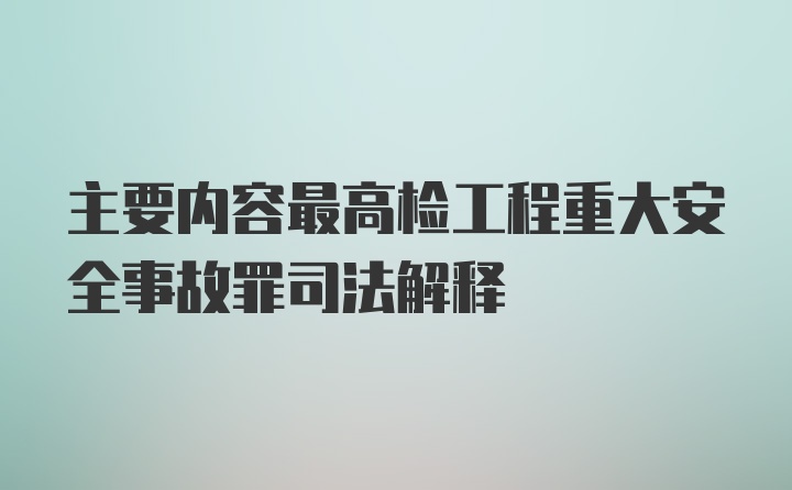 主要内容最高检工程重大安全事故罪司法解释