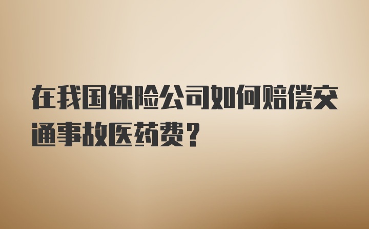 在我国保险公司如何赔偿交通事故医药费？