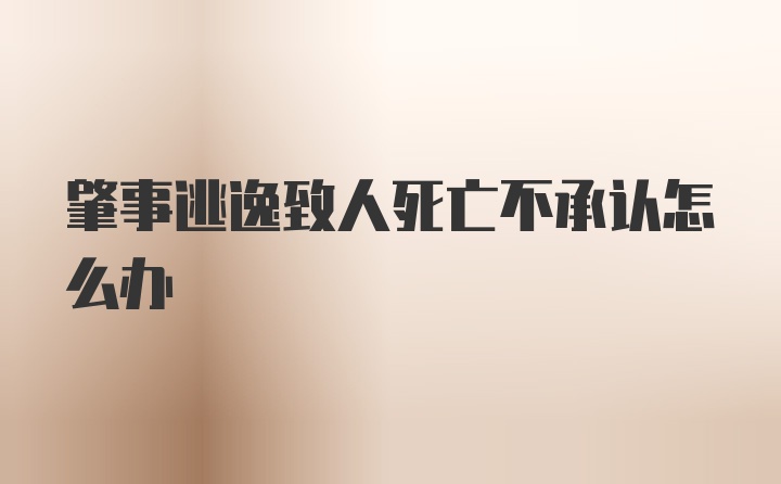 肇事逃逸致人死亡不承认怎么办