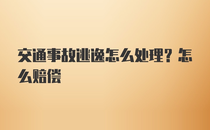 交通事故逃逸怎么处理？怎么赔偿