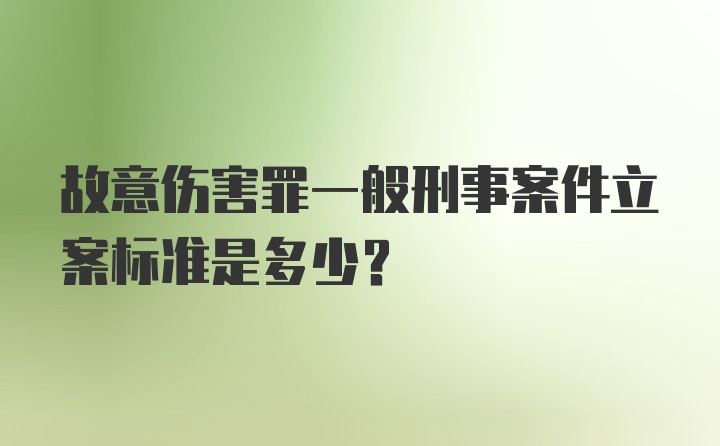 故意伤害罪一般刑事案件立案标准是多少？