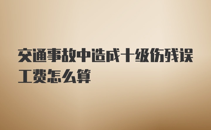 交通事故中造成十级伤残误工费怎么算