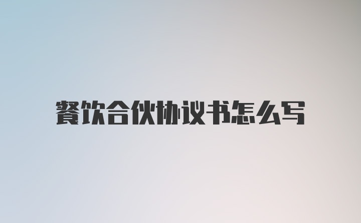 餐饮合伙协议书怎么写