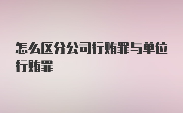 怎么区分公司行贿罪与单位行贿罪