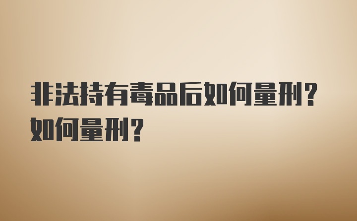 非法持有毒品后如何量刑？如何量刑？