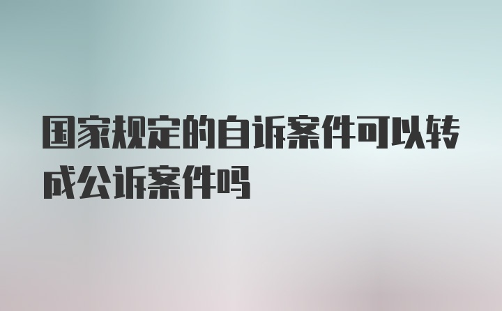 国家规定的自诉案件可以转成公诉案件吗