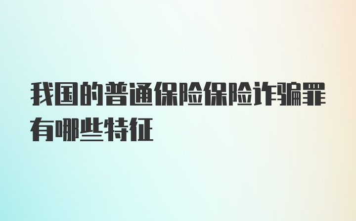 我国的普通保险保险诈骗罪有哪些特征