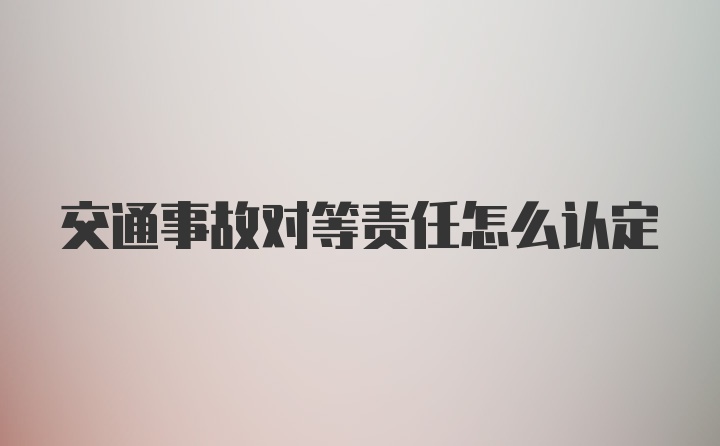 交通事故对等责任怎么认定