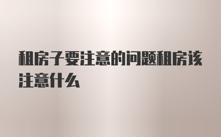 租房子要注意的问题租房该注意什么