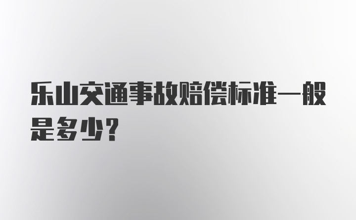 乐山交通事故赔偿标准一般是多少？