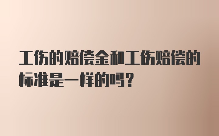 工伤的赔偿金和工伤赔偿的标准是一样的吗？