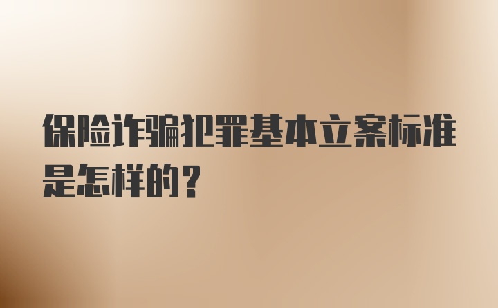 保险诈骗犯罪基本立案标准是怎样的?