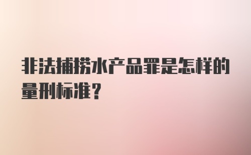 非法捕捞水产品罪是怎样的量刑标准？