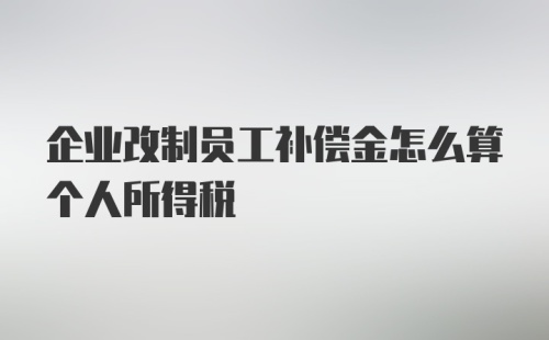 企业改制员工补偿金怎么算个人所得税