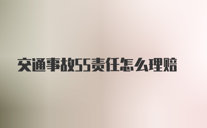 交通事故55责任怎么理赔