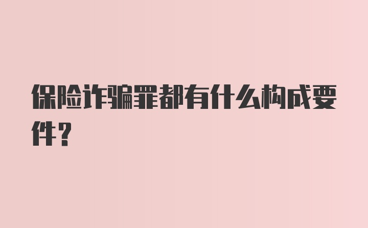 保险诈骗罪都有什么构成要件?