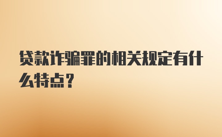 贷款诈骗罪的相关规定有什么特点?