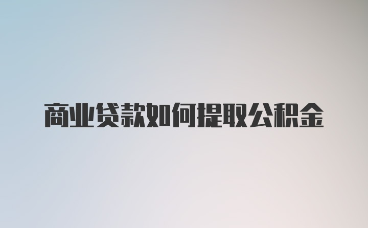 商业贷款如何提取公积金