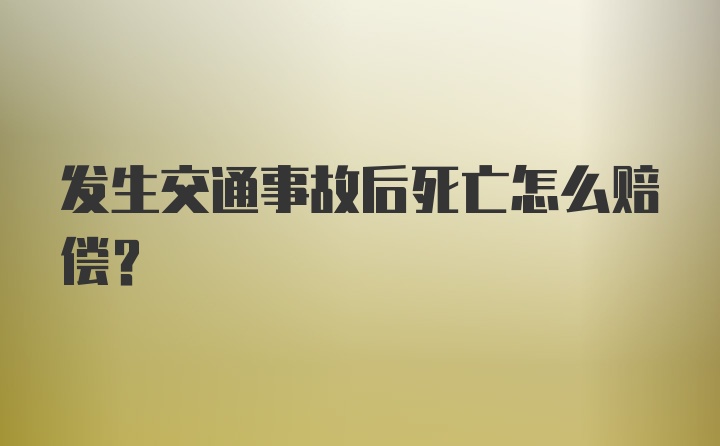 发生交通事故后死亡怎么赔偿？