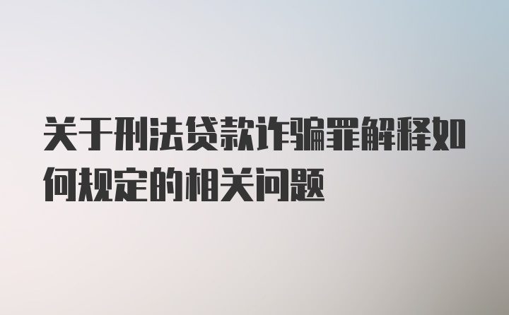 关于刑法贷款诈骗罪解释如何规定的相关问题