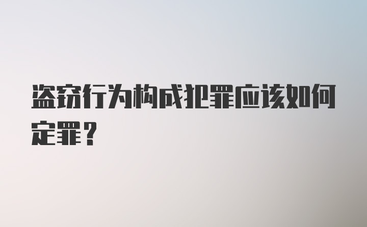 盗窃行为构成犯罪应该如何定罪？