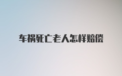 车祸死亡老人怎样赔偿