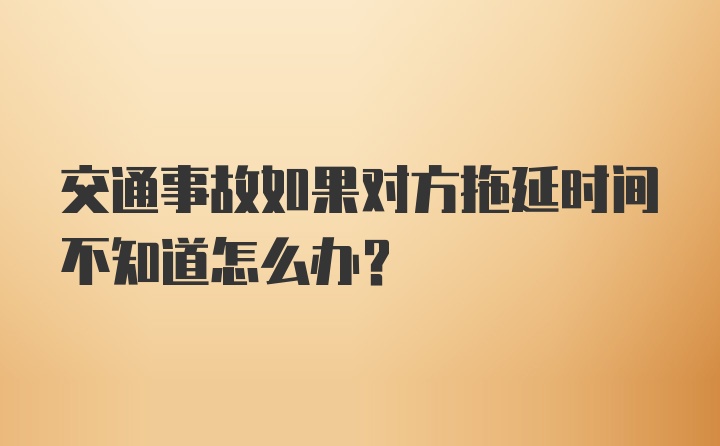 交通事故如果对方拖延时间不知道怎么办？