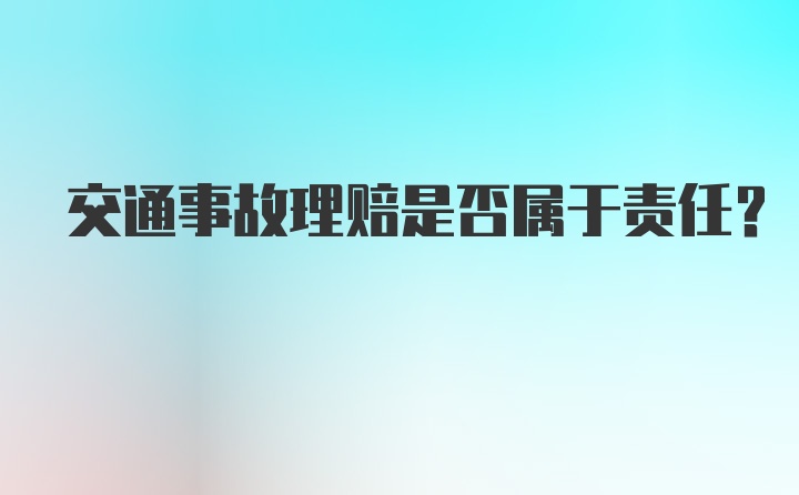 交通事故理赔是否属于责任？