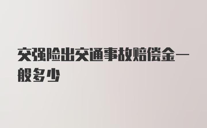 交强险出交通事故赔偿金一般多少