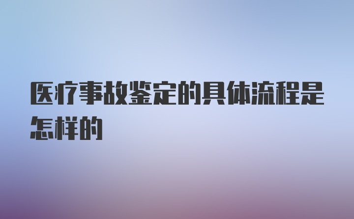 医疗事故鉴定的具体流程是怎样的