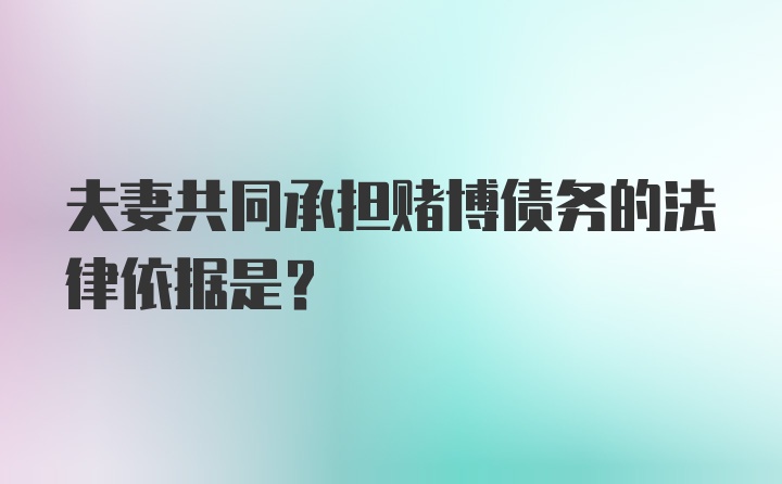 夫妻共同承担赌博债务的法律依据是?