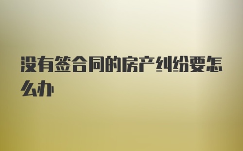 没有签合同的房产纠纷要怎么办