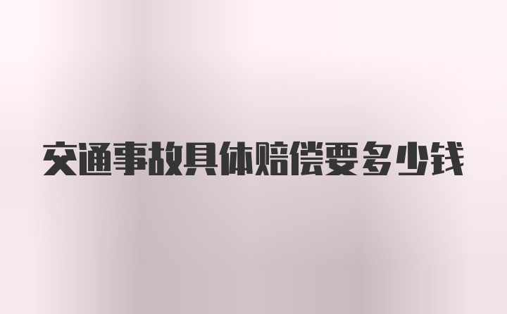 交通事故具体赔偿要多少钱