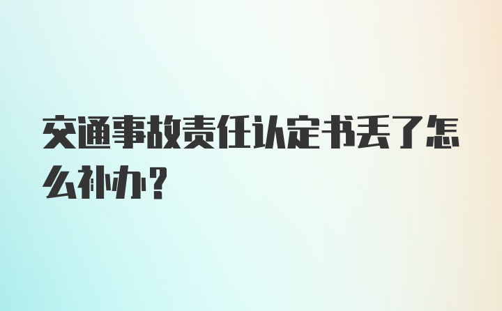 交通事故责任认定书丢了怎么补办？