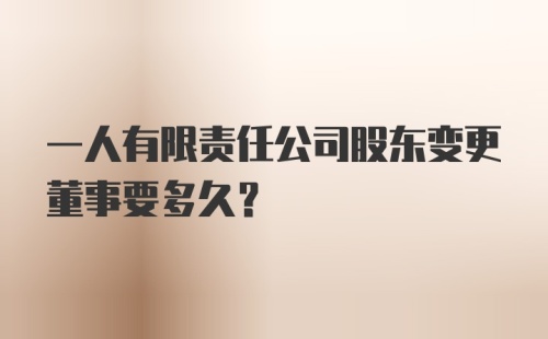 一人有限责任公司股东变更董事要多久？