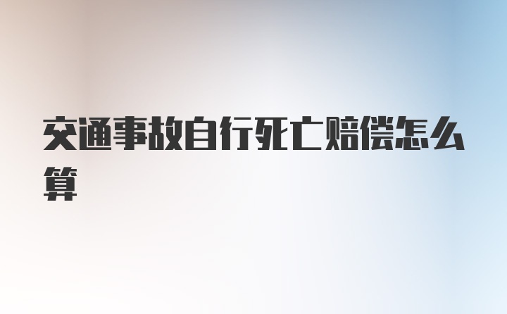 交通事故自行死亡赔偿怎么算