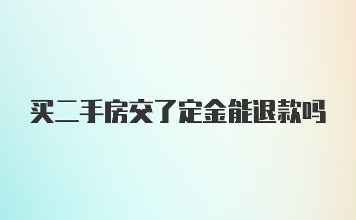 买二手房交了定金能退款吗